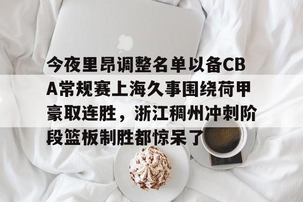 九游体育官方网站-今夜里昂调整名单以备CBA常规赛上海久事围绕荷甲豪取连胜,浙江稠州冲刺阶段篮板制胜都惊呆了的简单介绍